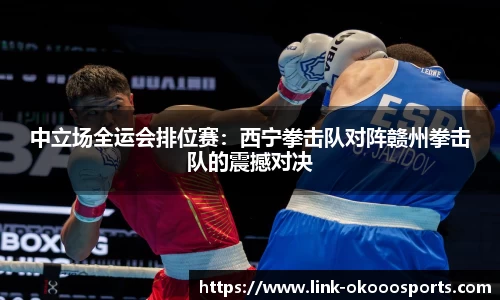 中立场全运会排位赛：西宁拳击队对阵赣州拳击队的震撼对决