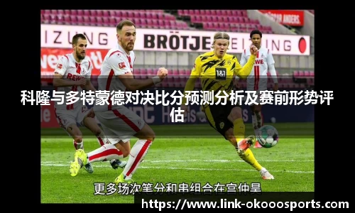 科隆与多特蒙德对决比分预测分析及赛前形势评估